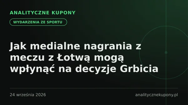 Jak medialne nagrania z meczu z Łotwą mogą wpłynąć na decyzje Grbicia