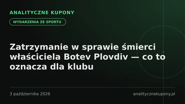 Zatrzymanie w sprawie śmierci właściciela Botev Plovdiv — co to oznacza dla klubu